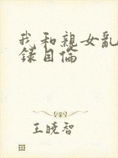 我和亲女乱小说录目伦