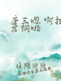 唐三嗯 啊把唐舞桐啪