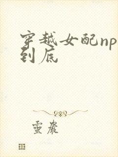 穿越女配np湿到底