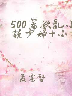 500篇欲乱小说少妇+小说