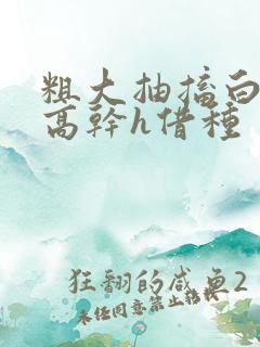 粗大抽搐白浊h高干h借种