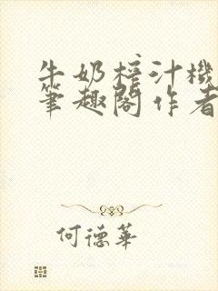 牛奶榨汁机po笔趣阁作者