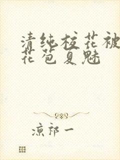 清纯校花被迫开花苞夏魅