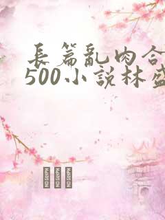 长篇乱肉合集乱500小说林盛