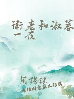 卫老和淑蓉销魂一夜