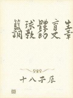 篮球体育生激荡调教的文章