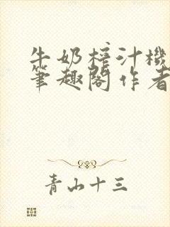 牛奶榨汁机po笔趣阁作者