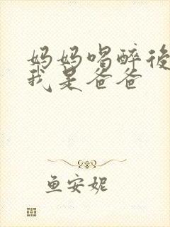 妈妈喝醉后认为我是爸爸