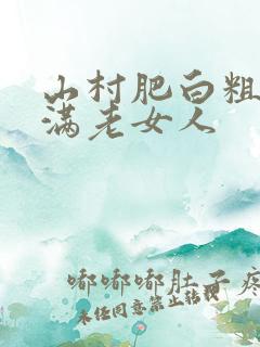 山村肥白粗腿丰满老女人