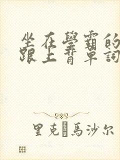 坐在学霸的大子跟上背单词