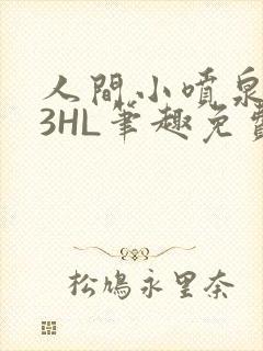 人间小喷泉1V3HL笔趣免费