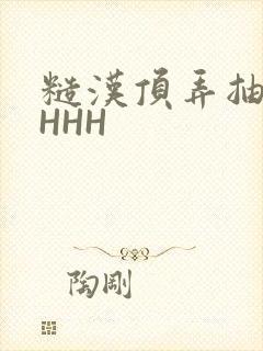 糙汉顶弄抽插HHHH