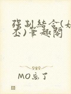 强制结合(姥啬丕)笔趣阁