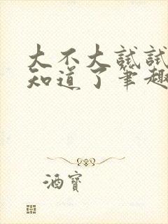 大不大试试不就知道了笔趣阁