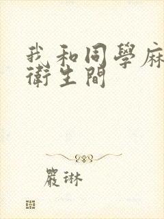 我和同学麻麻在卫生间