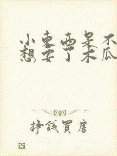 小东西是不是又想要了木瓜