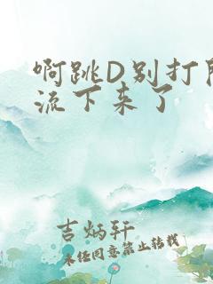 啊跳D别打开水流下来了