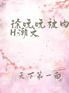 徐晚晚被肉干高H潮文