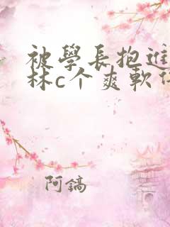 被学长抱进小树林c个爽软件