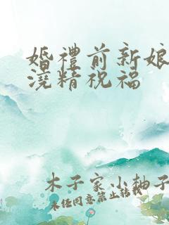 婚礼前新娘接受浇精祝福