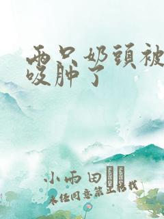 两只奶头被老头吸肿了