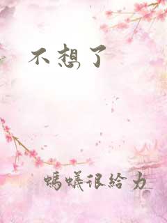 不想了
