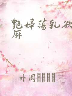 艳妇荡乳欲伦麻麻