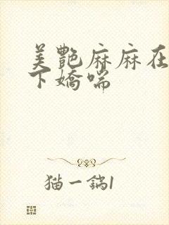 美艳麻麻在我胯下娇喘