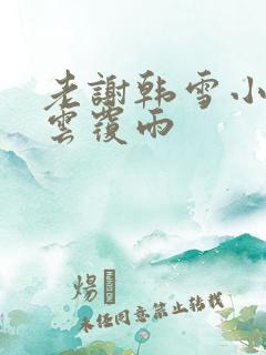 老谢韩雪小说翻云覆雨