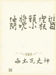 他将头埋进双腿间吮小核日本