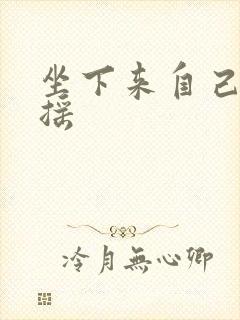 坐下来自己慢慢摇