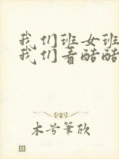 我们班女班长给我们看酷酷