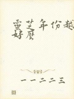 灵芝年份越久越好么