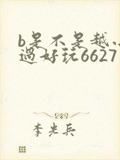 b是不是越小越过好玩6627