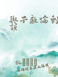 与子敌伦刺激小说