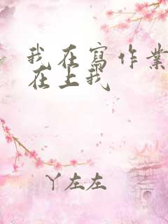 我在写作业叔叔在上我