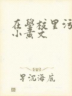 在学校里污污的小黄文