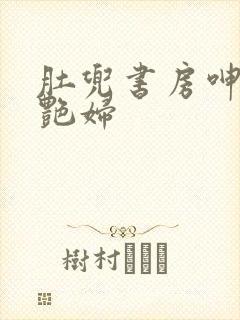 肚兜书房呻吟h艳妇