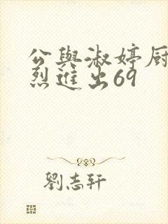 公与淑婷厨房猛烈进出69