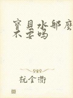 宝贝水那么多还不要吗