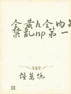 全黄h全肉短篇禁乱np第一次