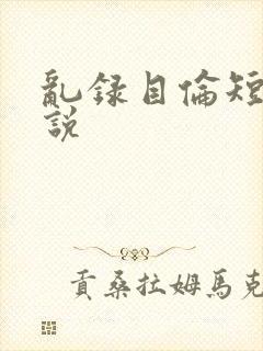 乱录目伦短篇小说