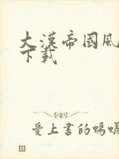 大汉帝国风云录下载