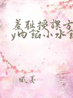 羞耻授课方式by肉馅小水饺