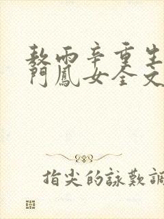 敖雨辛重生之侯门凤女全文免费阅读