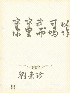 宝宝我可以尿在你里面吗作文