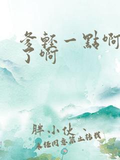 爹轻一点啊太重了啊