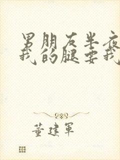 男朋友半夜打开我的腿要我十没