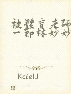 被体育老师c了一节林妙妙