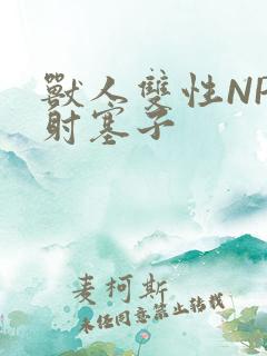 兽人双性NP内射塞子